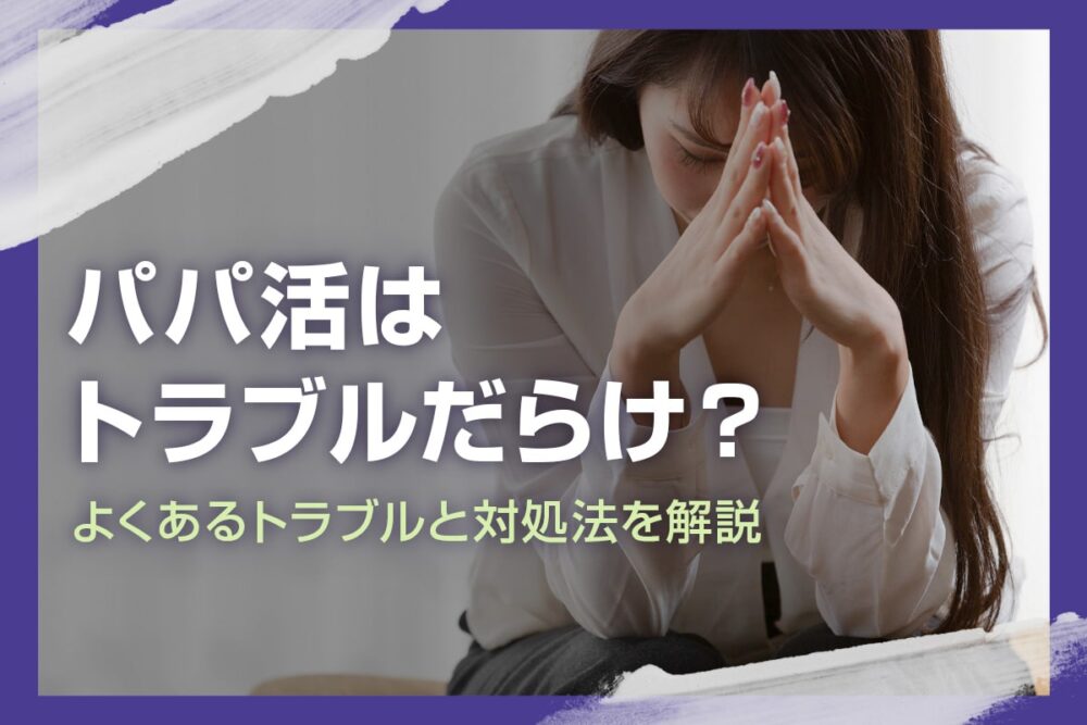 パパ活でトラブルは多い?よくあるトラブル・対処法を解説
